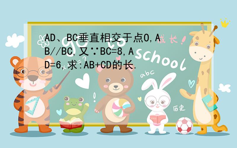 AD、BC垂直相交于点O,AB//BC,又∵BC=8,AD=6,求:AB+CD的长.