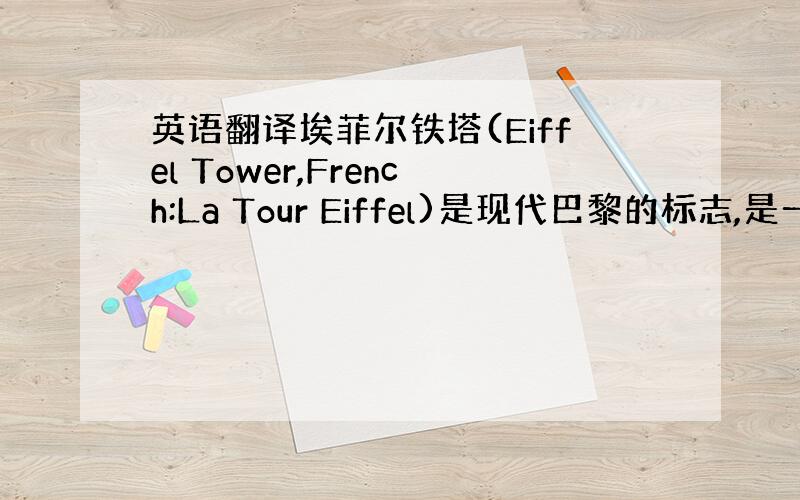 英语翻译埃菲尔铁塔(Eiffel Tower,French:La Tour Eiffel)是现代巴黎的标志,是一座于18