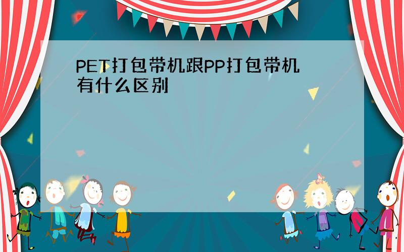 PET打包带机跟PP打包带机有什么区别