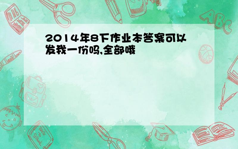 2014年8下作业本答案可以发我一份吗,全部哦