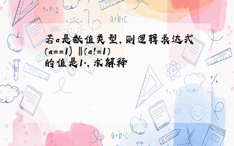 若a是数值类型,则逻辑表达式（a==1) ‖（a!=1）的值是1.,求解释