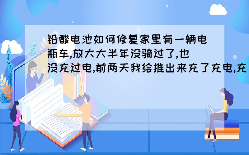 铅酸电池如何修复家里有一辆电瓶车,放大大半年没骑过了,也没充过电,前两天我给推出来充了充电,充电器转灯后启动是正常的,放