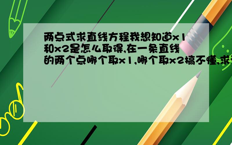 两点式求直线方程我想知道x1和x2是怎么取得,在一条直线的两个点哪个取x1,哪个取x2搞不懂,求列举解释.