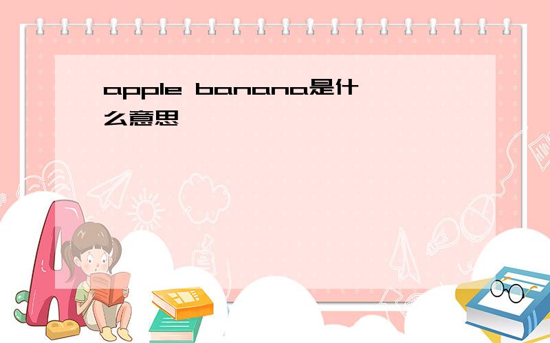 apple banana是什么意思