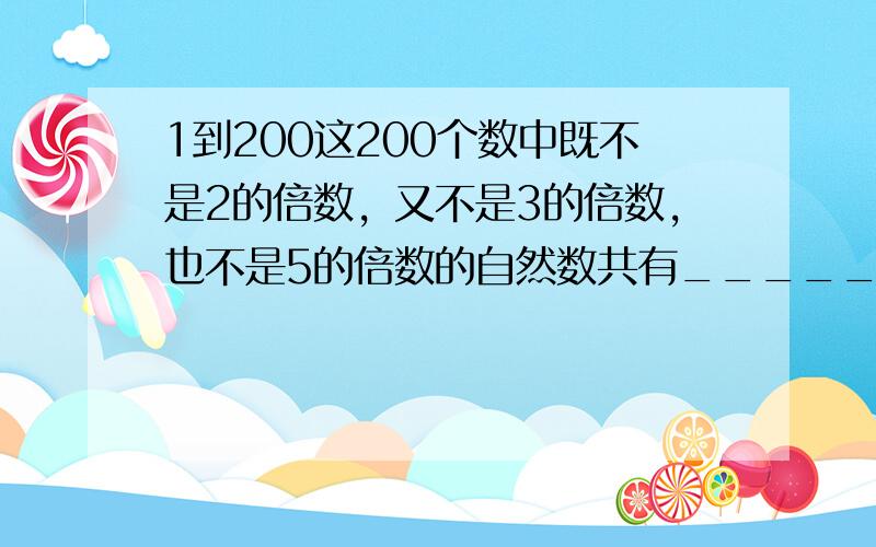 1到200这200个数中既不是2的倍数，又不是3的倍数，也不是5的倍数的自然数共有______个．