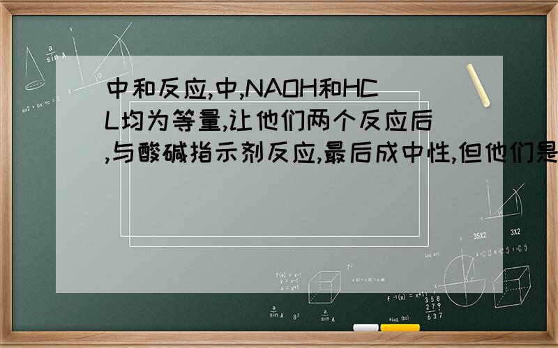 中和反应,中,NAOH和HCL均为等量,让他们两个反应后,与酸碱指示剂反应,最后成中性,但他们是中和反应为什么不显中性?