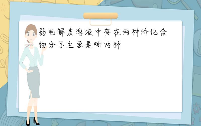 弱电解质溶液中存在两种价化合物分子主要是哪两种