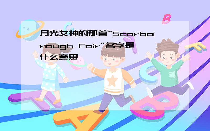 月光女神的那首“Scarborough Fair”名字是什么意思