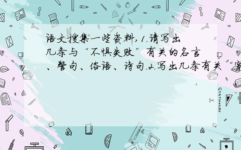 语文搜集一些资料,1.请写出几条与“不惧失败”有关的名言、警句、俗语、诗句.2.写出几条有关“宽恕”的名言、诗句、警句或