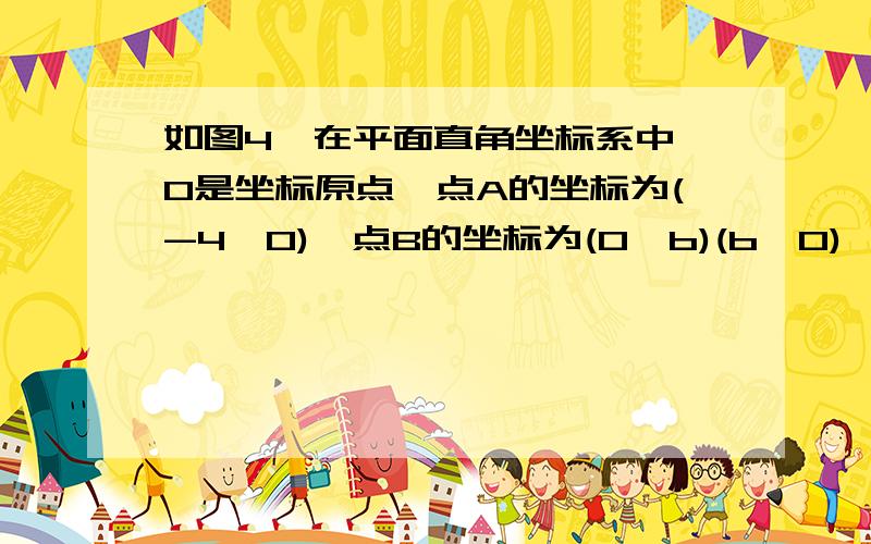 如图4,在平面直角坐标系中,O是坐标原点,点A的坐标为(-4,0),点B的坐标为(0,b)(b>0)