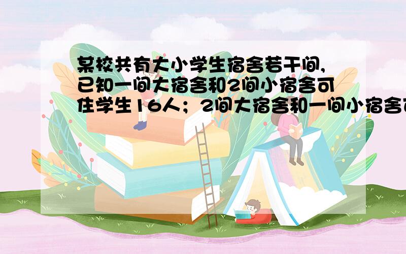 某校共有大小学生宿舍若干间,已知一间大宿舍和2间小宿舍可住学生16人；2间大宿舍和一间小宿舍可住学生20人.(1)每间大