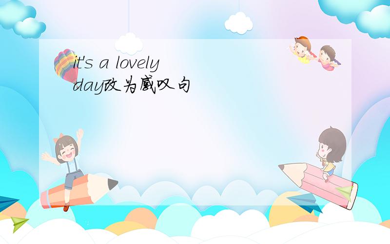 it's a lovely day改为感叹句