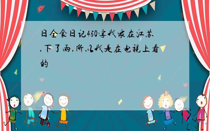 日全食日记450字我家在江苏,下了雨,所以我是在电视上看的