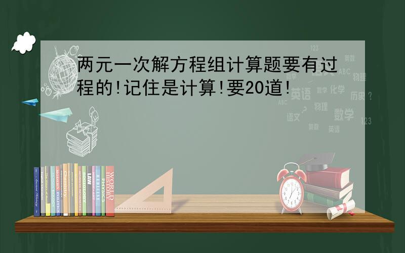 两元一次解方程组计算题要有过程的!记住是计算!要20道!