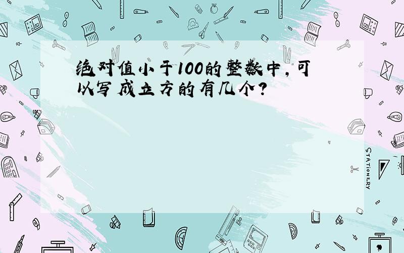 绝对值小于100的整数中,可以写成立方的有几个?