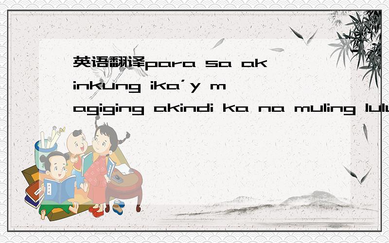 英语翻译para sa akinkung ika’y magiging akindi ka na muling lulu