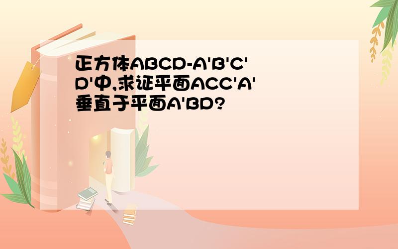 正方体ABCD-A'B'C'D'中,求证平面ACC'A'垂直于平面A'BD?