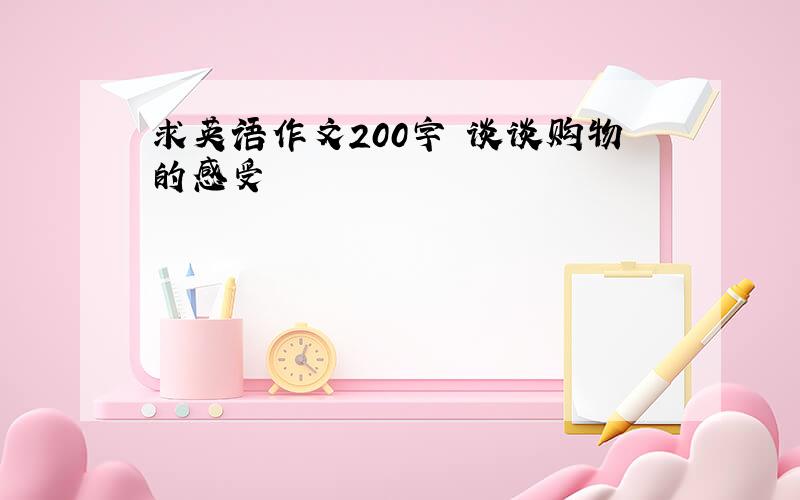 求英语作文200字 谈谈购物的感受