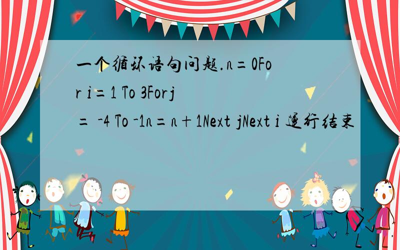 一个循环语句问题.n=0For i=1 To 3Forj= -4 To -1n=n+1Next jNext i 运行结束