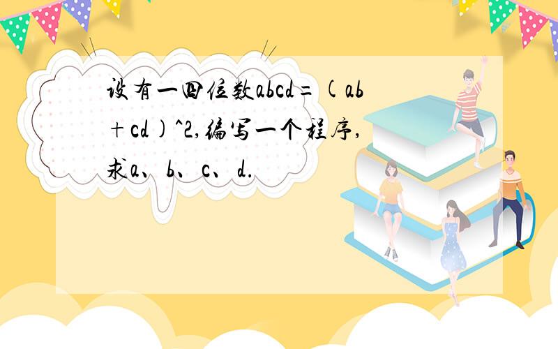 设有一四位数abcd=(ab+cd)^2,编写一个程序,求a、b、c、d.