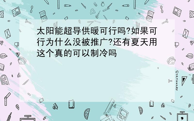 太阳能超导供暖可行吗?如果可行为什么没被推广?还有夏天用这个真的可以制冷吗