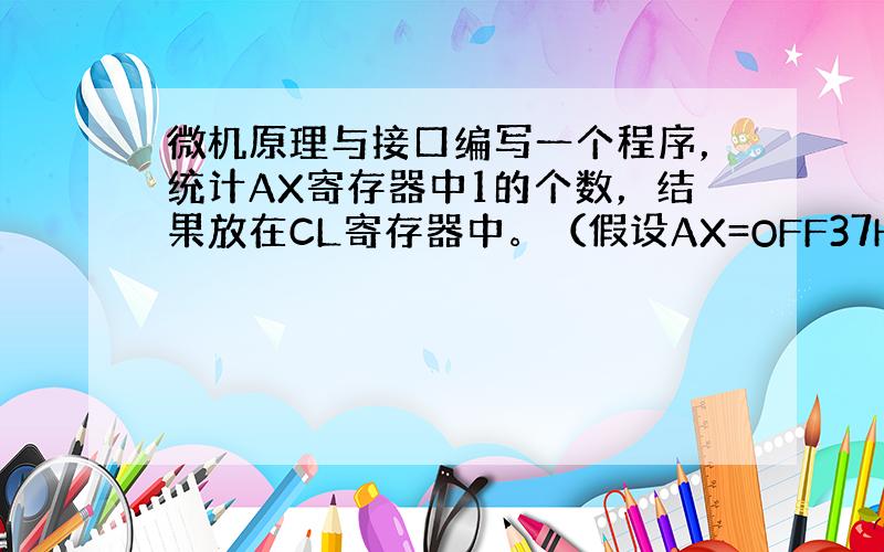 微机原理与接口编写一个程序，统计AX寄存器中1的个数，结果放在CL寄存器中。（假设AX=OFF37H，则CL=13）