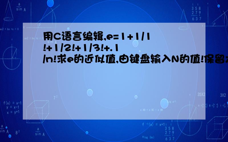 用C语言编辑,e=1+1/1!+1/2!+1/3!+.1/n!求e的近似值,由键盘输入N的值!保留六位小数!需要用for