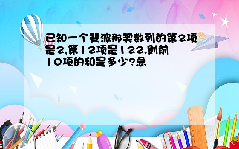 已知一个斐波那契数列的第2项是2,第12项是122.则前10项的和是多少?急