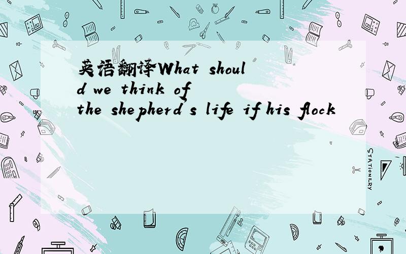 英语翻译What should we think of the shepherd's life if his flock