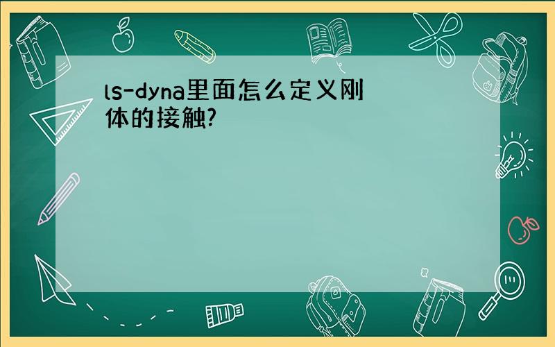 ls-dyna里面怎么定义刚体的接触?