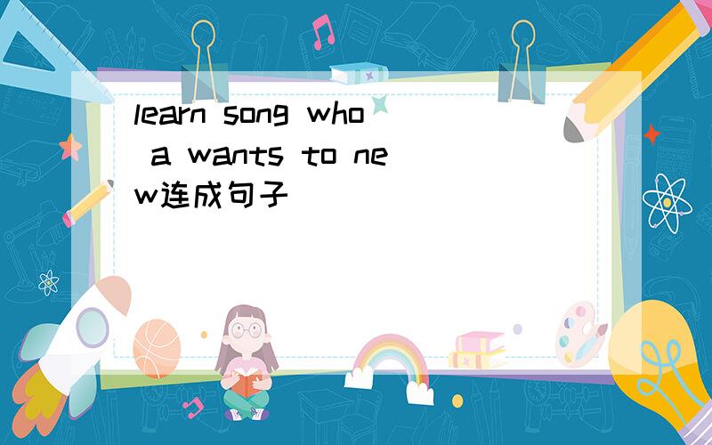 learn song who a wants to new连成句子