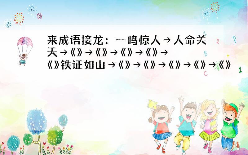 来成语接龙：一鸣惊人→人命关天→《》→《》→《》→《》→《》铁证如山→《》→《》→《》→《》→《》