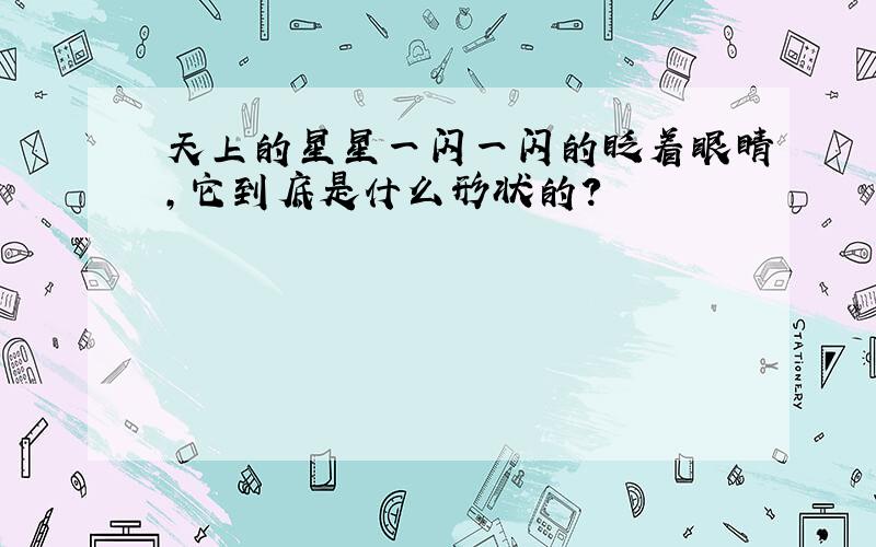 天上的星星一闪一闪的眨着眼睛,它到底是什么形状的?