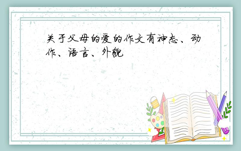 关于父母的爱的作文有神态、动作、语言、外貌