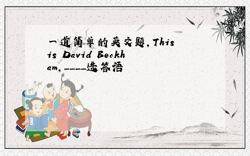 一道简单的英文题,This is David Beckham,____选答语