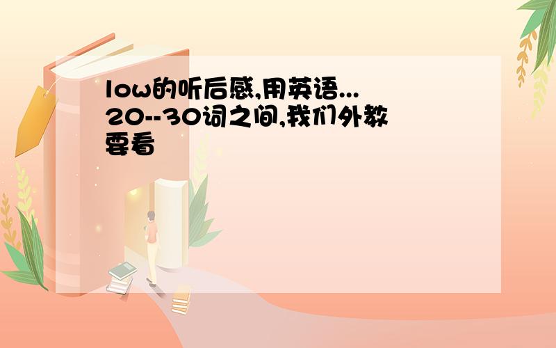 low的听后感,用英语...20--30词之间,我们外教要看