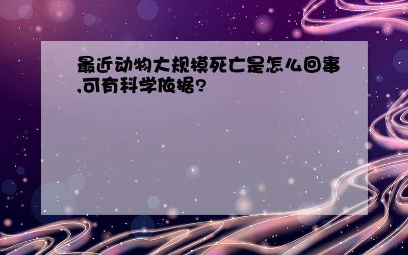 最近动物大规模死亡是怎么回事,可有科学依据?