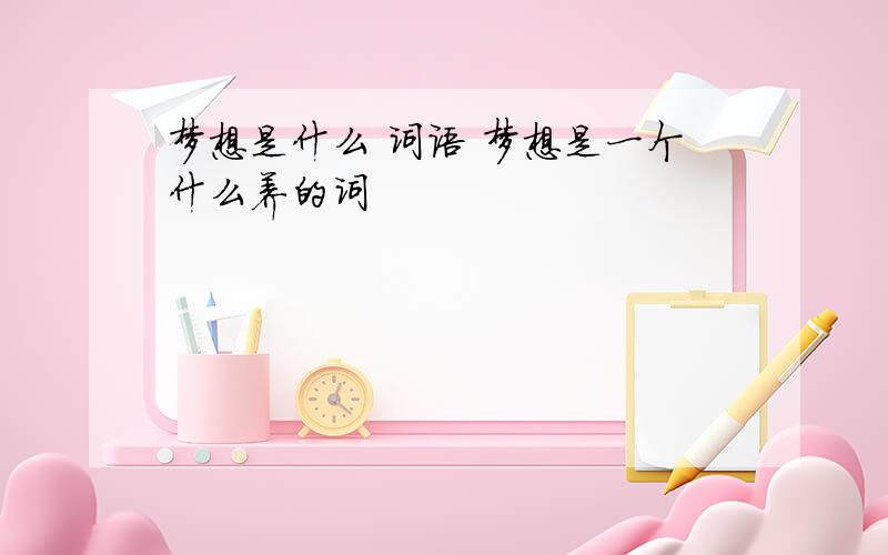 梦想是什么 词语 梦想是一个什么养的词