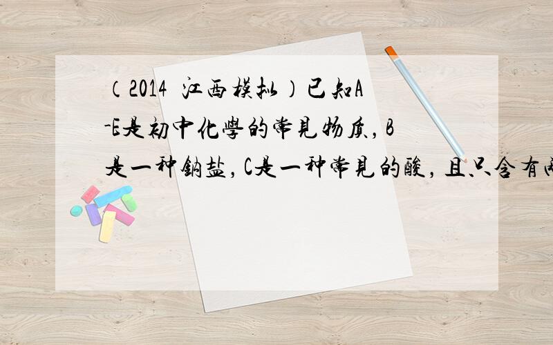 （2014•江西模拟）已知A-E是初中化学的常见物质，B是一种钠盐，C是一种常见的酸，且只含有两种元素；D是一种气体氧化