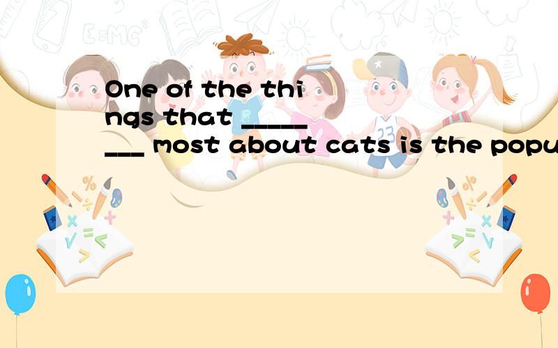 One of the things that ________ most about cats is the popul