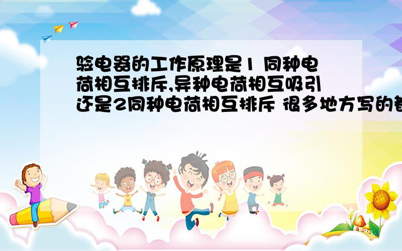 验电器的工作原理是1 同种电荷相互排斥,异种电荷相互吸引还是2同种电荷相互排斥 很多地方写的都是2 可我觉得1对