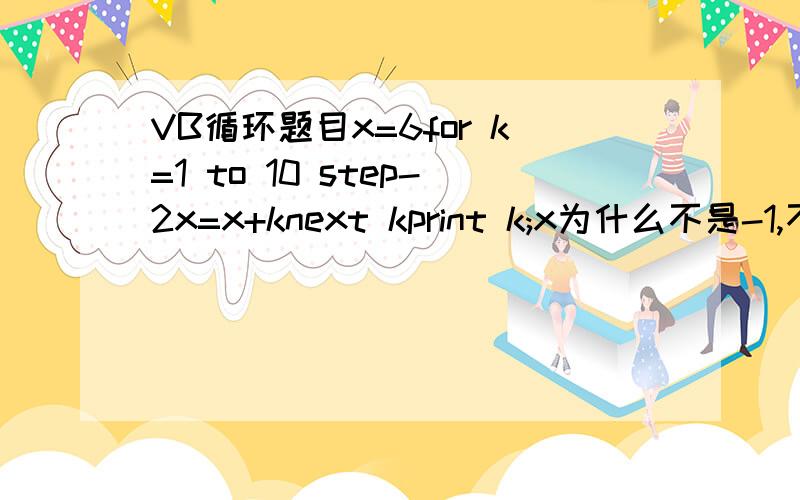 VB循环题目x=6for k=1 to 10 step-2x=x+knext kprint k;x为什么不是-1,不是先