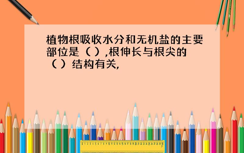 植物根吸收水分和无机盐的主要部位是（ ）,根伸长与根尖的（ ）结构有关,