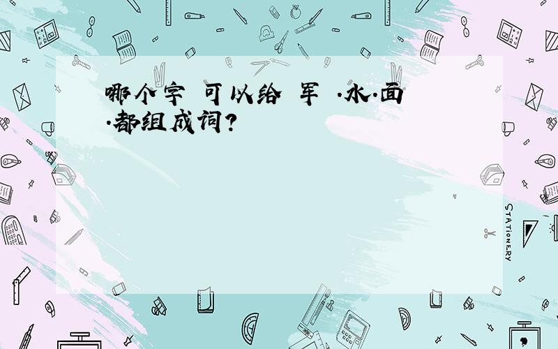 哪个字 可以给 军 .水.面.都组成词?