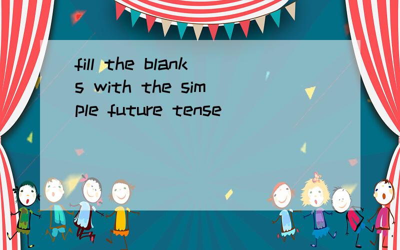 fill the blanks with the simple future tense