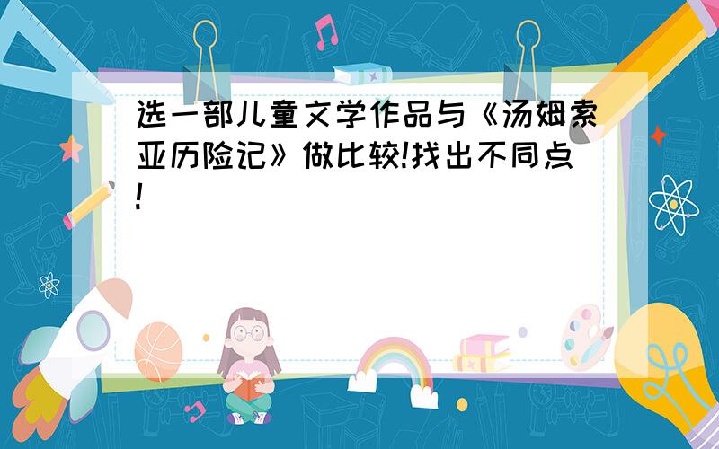 选一部儿童文学作品与《汤姆索亚历险记》做比较!找出不同点!