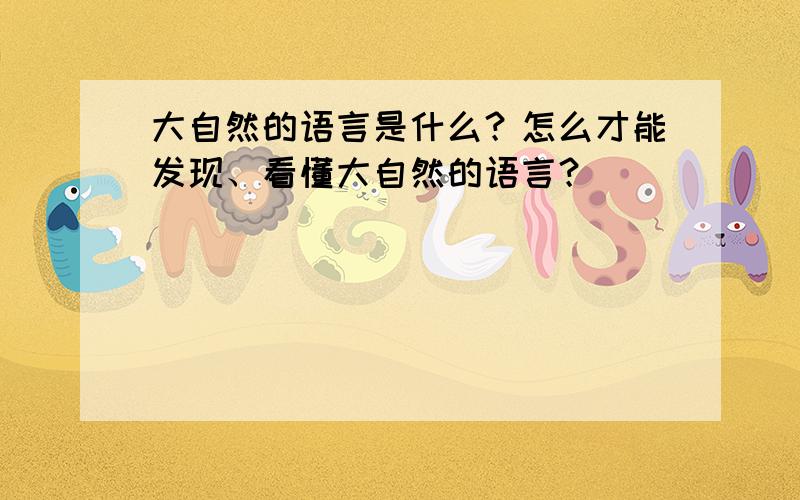 大自然的语言是什么？怎么才能发现、看懂大自然的语言？