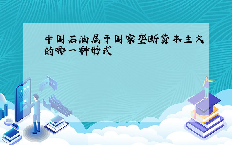 中国石油属于国家垄断资本主义的哪一种形式