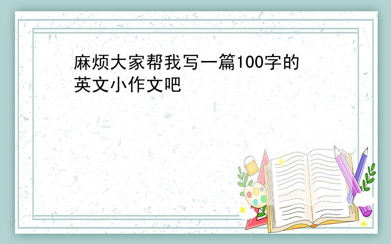 麻烦大家帮我写一篇100字的英文小作文吧