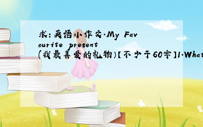 求：英语小作文.My Favourite present(我最喜爱的礼物）【不少于60字】1.What's your f